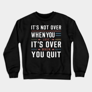 It's not over when you lose it's over when you quit Crewneck Sweatshirt